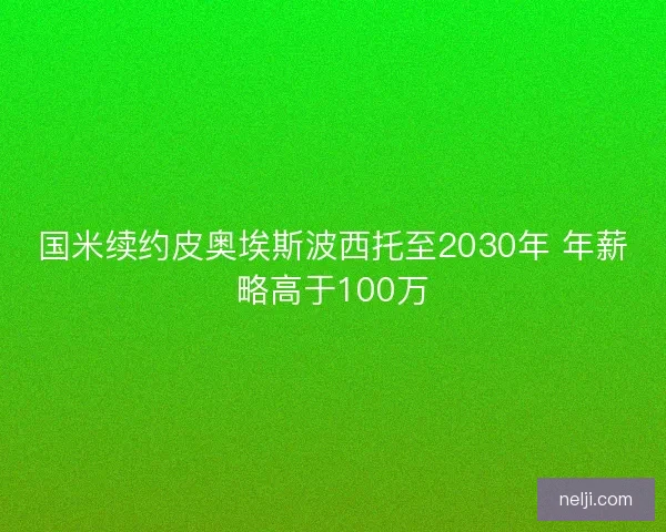 国米续约皮奥埃斯波西托至2030年 年薪略高于100万